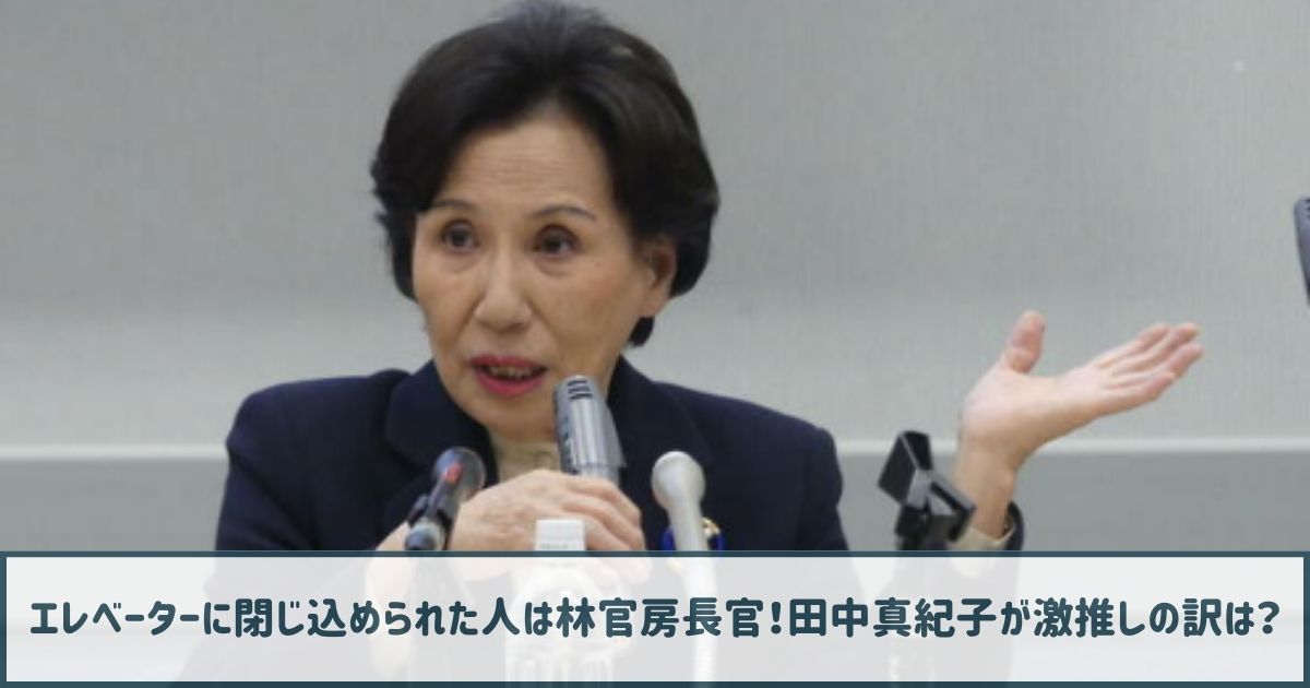 エレベーターに閉じ込められた人は林官房長官！田中真紀子が激推しする訳は？